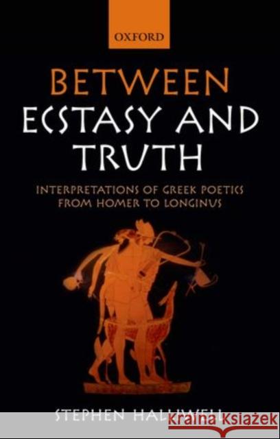 Between Ecstasy and Truth: Interpretations of Greek Poetics from Homer to Longinus Stephen Halliwell 9780198707011 Oxford University Press, USA