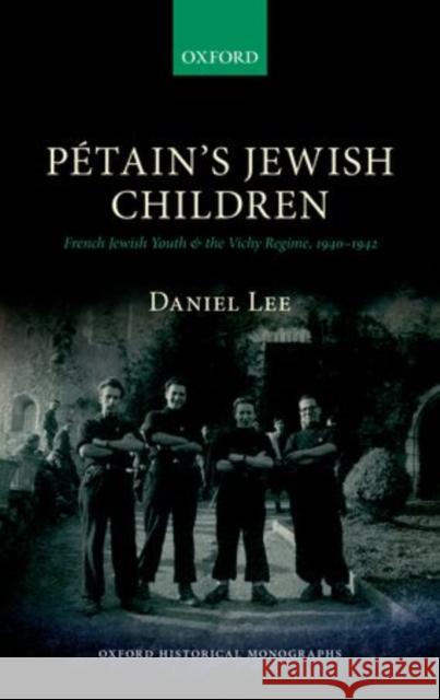 Petain's Jewish Children: French Jewish Youth and the Vichy Regime, 1940-1942 Lee, Daniel 9780198707158 Oxford University Press, USA