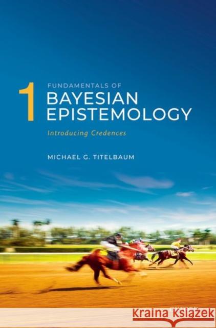 Fundamentals of Bayesian Epistemology 1: Introducing Credences Titelbaum, Michael G. 9780198707608 Oxford University Press