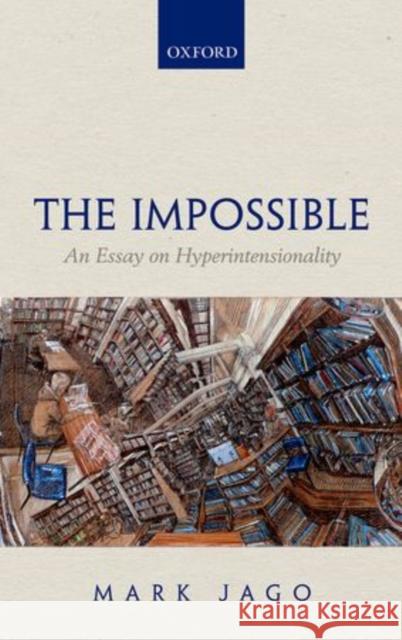 The Impossible: An Essay on Hyperintensionality Jago, Mark 9780198709008