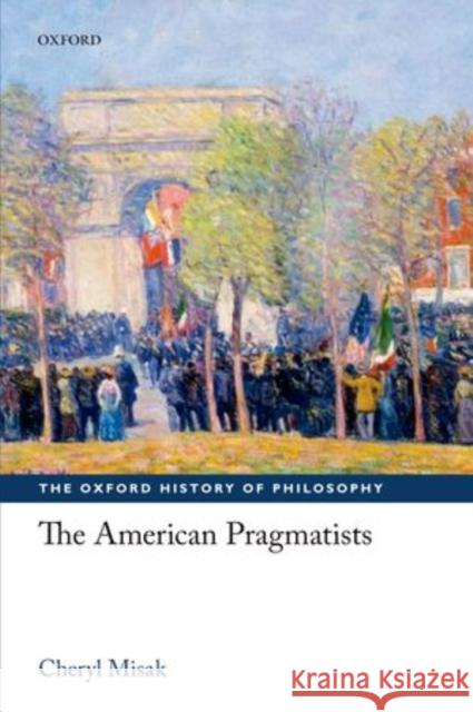 The American Pragmatists Cheryl Misak 9780198709374 OXFORD UNIVERSITY PRESS ACADEM