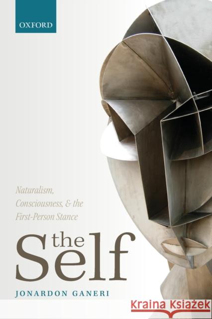 The Self: Naturalism, Consciousness, and the First-Person Stance Ganeri, Jonardon 9780198709398 OXFORD UNIVERSITY PRESS ACADEM