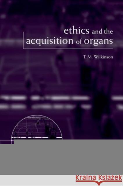 Ethics and the Acquisition of Organs T Wilkinson 9780198709596 OXFORD UNIVERSITY PRESS ACADEM