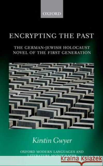 Encrypting the Past: The German-Jewish Holocaust Novel of the First Generation Kirstin Gwyer 9780198709930