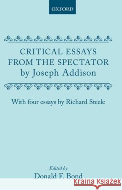 Critical Essays from the Spectator by Joseph Addison: With Four Essays by Richard Steele Bond, Donald F. 9780198710509 Oxford University Press, USA