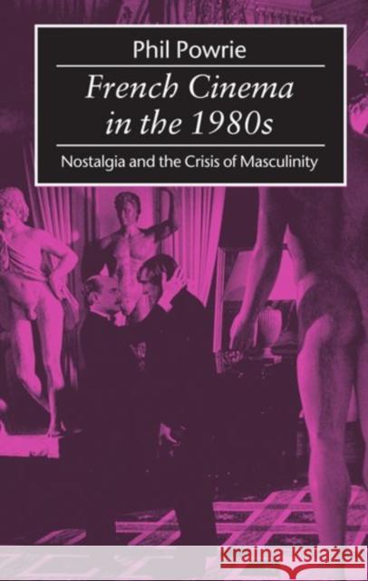 French Cinema in the 1980s: Nostalgia and the Crisis of Masculinity Powrie, Phil 9780198711193 Oxford University Press