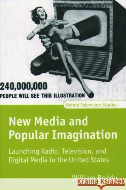 New Media and Popular Imagination : Launching Radio, Television, and Digital Media in the United States William Boddy 9780198711452 