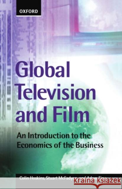 Global Television and Film: An Introduction to the Economics of the Business Hoskins, Colin 9780198711476