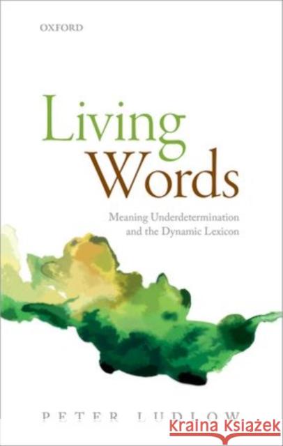 Living Words: Meaning Underdetermination and the Dynamic Lexicon Ludlow, Peter 9780198712053 Oxford University Press, USA