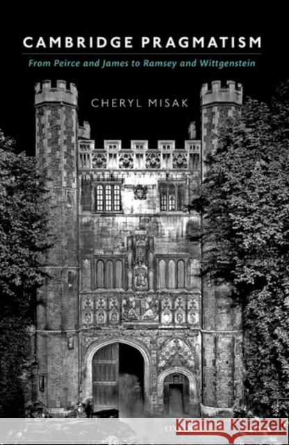 Cambridge Pragmatism: From Peirce and James to Ramsey and Wittgenstein Cheryl Misak   9780198712077 Oxford University Press