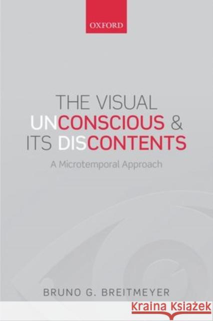 The Visual (Un)Conscious and Its (Dis)Contents: A Microtemporal Approach Breitmeyer, Bruno G. 9780198712237 Oxford University Press