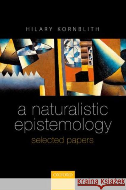 A Naturalistic Epistemology: Selected Papers Hilary Kornblith 9780198712459