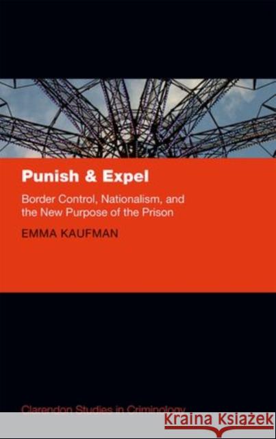 Punish and Expel: Border Control, Nationalism, and the New Purpose of the Prison Kaufman, Emma 9780198712602 Oxford University Press, USA