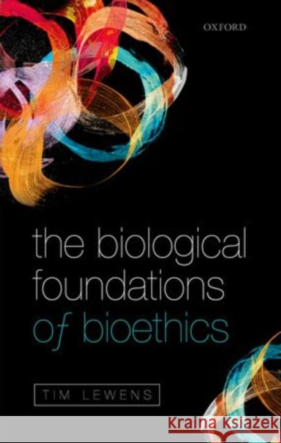 The Biological Foundations of Bioethics Tim Lewens 9780198712657
