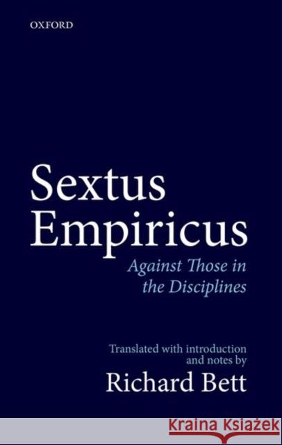 Sextus Empiricus: Against Those in the Disciplines: Translated with Introduction and Notes Bett, Richard 9780198712701 Oxford University Press, USA