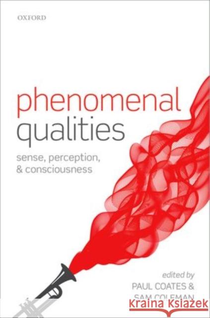 Phenomenal Qualities: Sense, Perception, and Consciousness Paul Coates Sam Coleman 9780198712718 Oxford University Press, USA