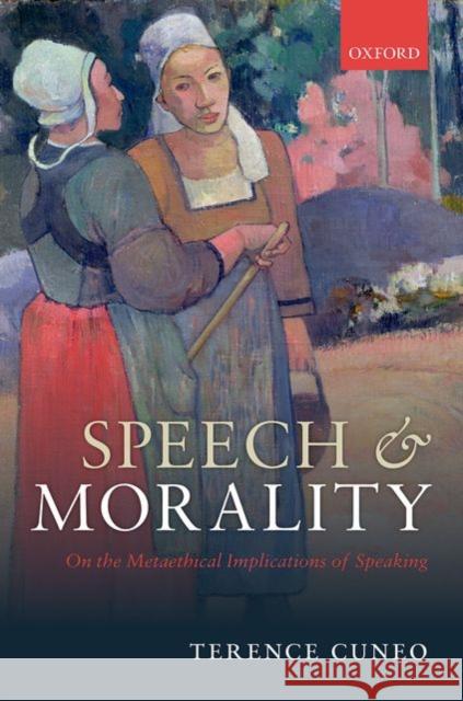 Speech and Morality: On the Metaethical Implications of Speaking Terence Cuneo 9780198712725