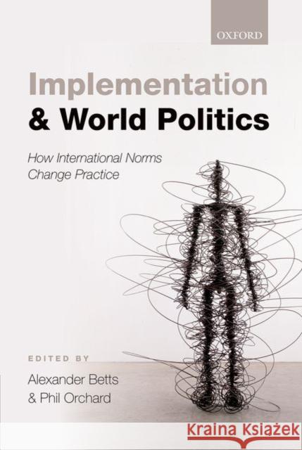 Implementation and World Politics: How International Norms Change Practice Betts, Alexander 9780198712787 OXFORD UNIVERSITY PRESS ACADEM