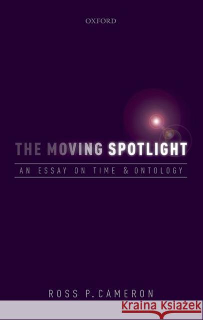 The Moving Spotlight: An Essay on Time and Ontology Ross P. Cameron 9780198713296