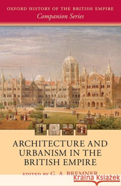 Architecture and Urbanism in the British Empire G. A. Bremner 9780198713326 Oxford University Press, USA