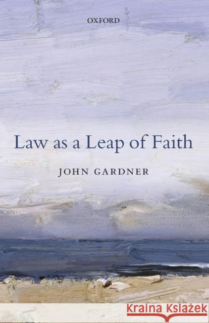Law as a Leap of Faith: Essays on Law in General Gardner, John 9780198713883