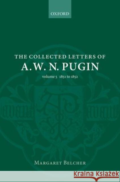 The Collected Letters of A. W. N. Pugin: Volume V: 1851-1852 Margaret Belcher 9780198713913 OXFORD UNIVERSITY PRESS ACADEM