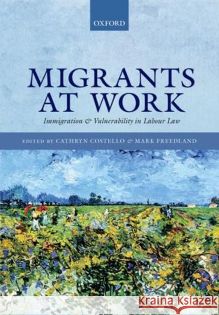 Migrants at Work: Immigration and Vulnerability in Labour Law Cathryn Costello Mark Freedland 9780198714101