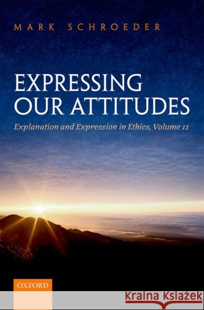 Expressing Our Attitudes: Explanation and Expression in Ethics, Volume 2 Mark Schroeder 9780198714149 Oxford University Press, USA