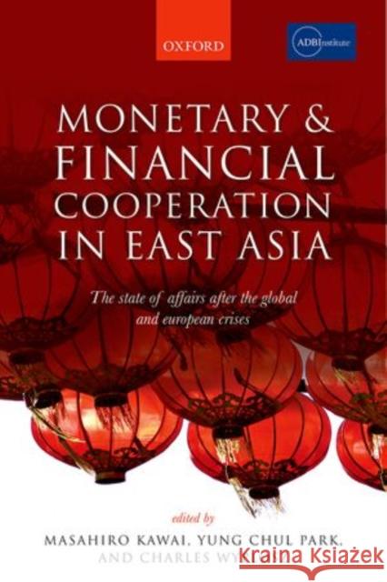Monetary and Financial Cooperation in East Asia: The State of Affairs After the Global and European Crises Kawai, Masahiro 9780198714156