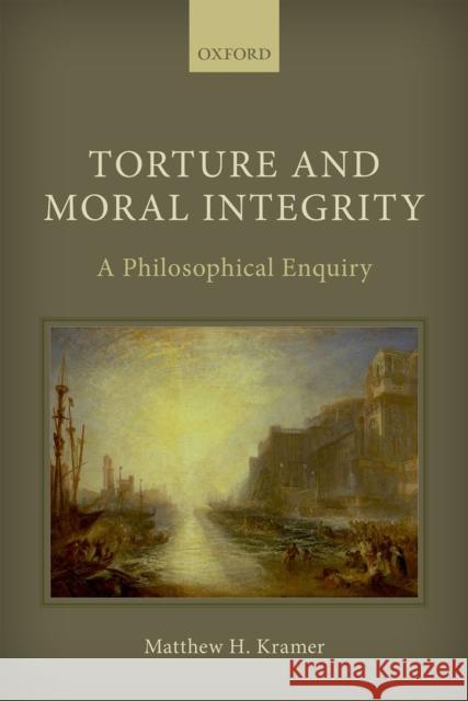 Torture and Moral Integrity: A Philosophical Enquiry Kramer, Matthew H. 9780198714200