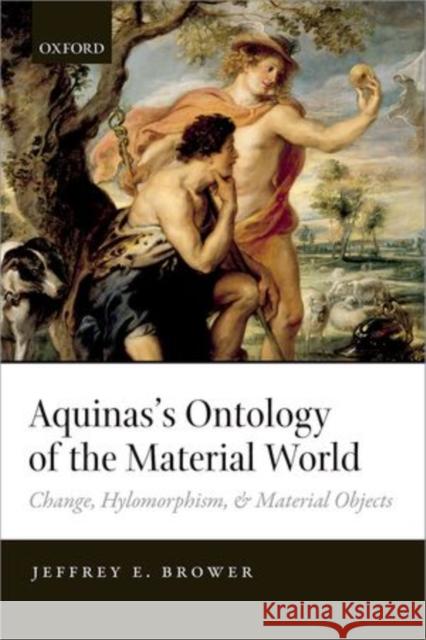 Aquinas's Ontology of the Material World: Change, Hylomorphism, and Material Objects Brower, Jeffrey E. 9780198714293