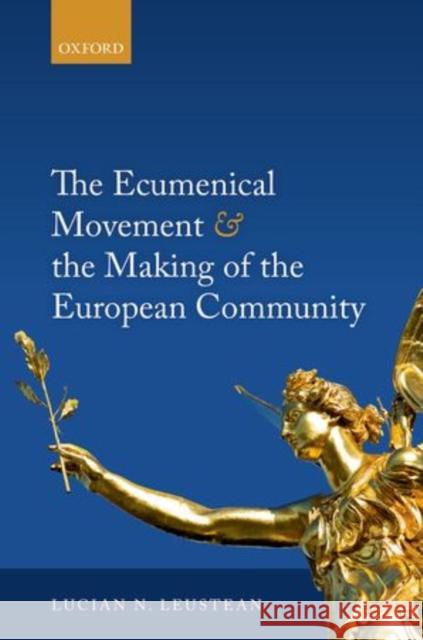 The Ecumenical Movement & the Making of the European Community Lucian Leustean 9780198714569