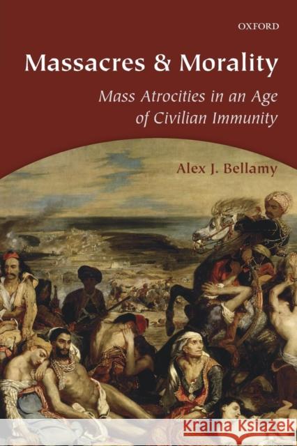 Massacres and Morality: Mass Atrocities in an Age of Civilian Immunity Bellamy, Alex J. 9780198714767