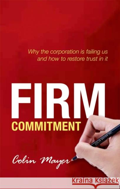 Firm Commitment: Why the Corporation Is Failing Us and How to Restore Trust in It Mayer, Colin 9780198714804 Oxford University Press