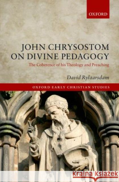 John Chrysostom on Divine Pedagogy: The Coherence of His Theology and Preaching David Rylaarsdam 9780198715382 Oxford University Press, USA