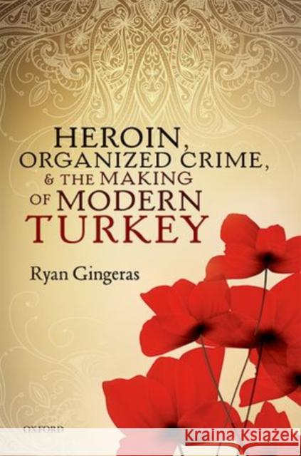 Heroin, Organized Crime, and the Making of Modern Turkey Ryan Gingeras 9780198716020 Oxford University Press, USA