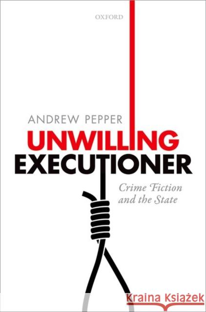 Unwilling Executioner: Crime Fiction and the State Andrew Pepper 9780198716181 OXFORD UNIVERSITY PRESS ACADEM