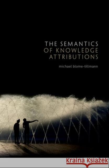 The Semantics of Knowledge Attributions Michael (Associate Professor of Philosophy, Associate Professor of Philosophy, McGill University) Blome-Tillmann 9780198716303 Oxford University Press