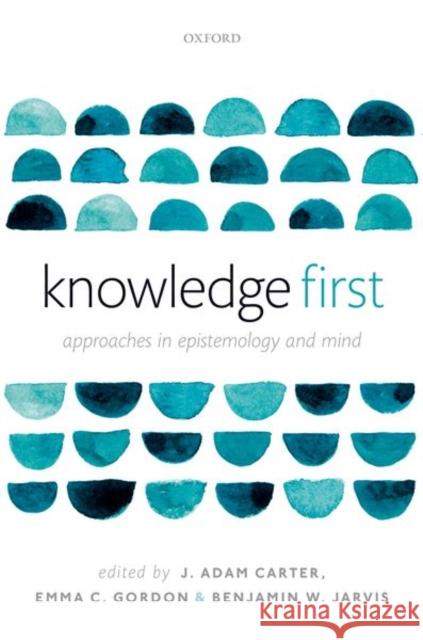 Knowledge First: Approaches in Epistemology and Mind J. Adam Carter (University of Glasgow) Emma C. Gordon (University of Edinburgh) Benjamin Jarvis 9780198716310