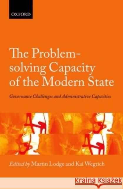 The Problem-Solving Capacity of the Modern State: Governance Challenges and Administrative Capacities Kai Wegrich Martin Lodge 9780198716365