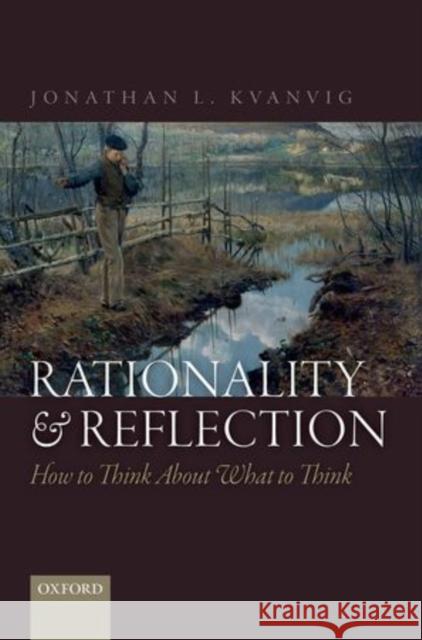 Rationality and Reflection: How to Think about What to Think Jonathan L. Kvanvig 9780198716419