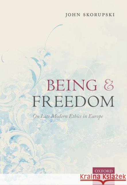 Being and Freedom: On Late Modern Ethics in Europe John Skorupski 9780198716761