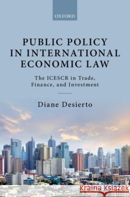Public Policy in International Economic Law: The Icescr in Trade, Finance, and Investment Desierto, Diane 9780198716938