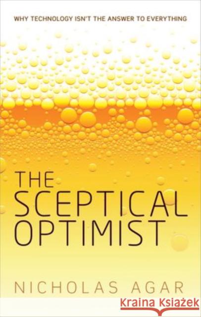 Sceptical Optimist: Why Technology Isn't the Answer to Everything Agar, Nicholas 9780198717058 Oxford University Press, USA