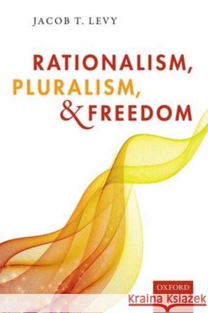 Rationalism, Pluralism, and Freedom Jacob T. Levy 9780198717140