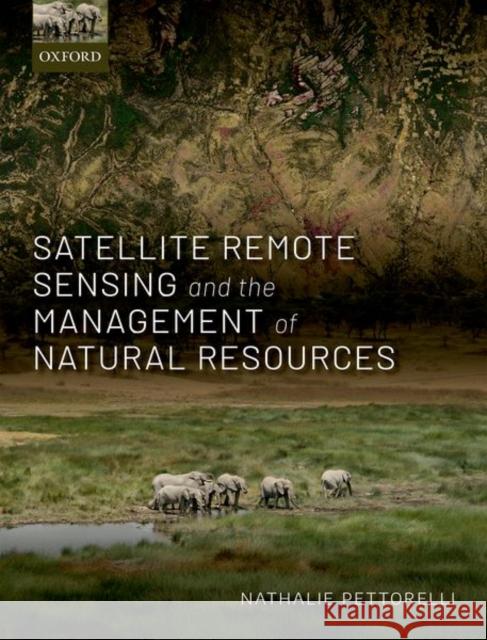 Satellite Remote Sensing and the Management of Natural Resources Nathalie Pettorelli (Senior Research Fel   9780198717263