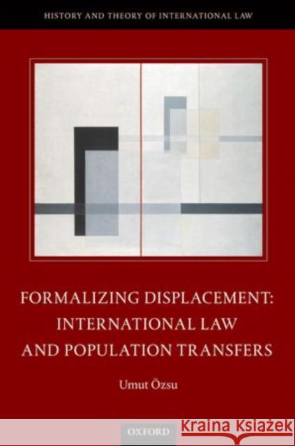 Formalizing Displacement: International Law and Population Transfers Umut Ozsu 9780198717430