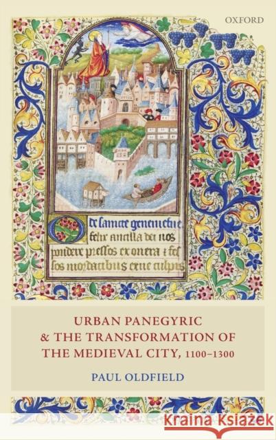 Urban Panegyric and the Transformation of the Medieval City, 1100-1300 Paul Oldfield 9780198717737 Oxford University Press, USA