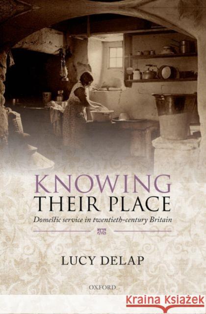 Knowing Their Place: Domestic Service in Twentieth Century Britain Delap, Lucy 9780198718246