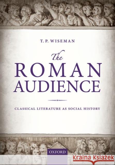 The Roman Audience: Classical Literature as Social History Wiseman, T. P. 9780198718352 Oxford University Press, USA